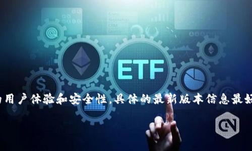 截至我知识的更新（2023年10月），比特派（Bitpie）作为一个加密货币钱包，其版本会不断更新以提供更好的用户体验和安全性。具体的最新版本信息最好通过比特派的官方网站或官方社交媒体账号进行确认。这些渠道通常会发布最新版本的信息以及更新日志。

如果您有关于比特派的具体问题或想了解更多关于加密货币钱包的信息，请告诉我！