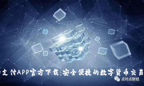 比特支付APP官方下载：安全便捷的数字货币交易平台