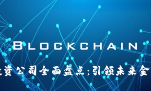 广西区块链投资公司全面盘点：引领未来金融科技的先锋