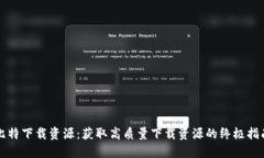 比特下载资源：获取高质量下载资源的终极指南