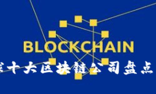 2023年全球十大区块链公司盘点：创新与潜力