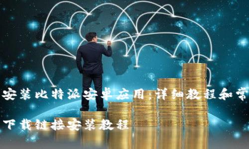 如何下载及安装比特派安卓应用：详细教程和常见问题解析

比特派安卓下载链接安装教程