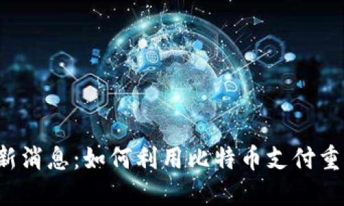 比特支付最新消息：如何利用比特币支付重塑金融生态？