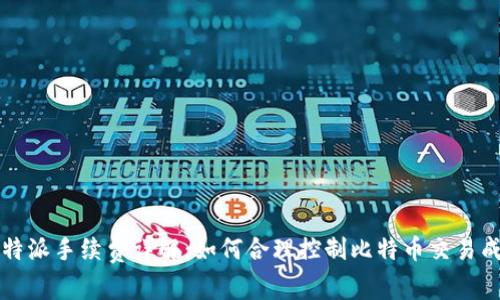 比特派手续费详解：如何合理控制比特币交易成本