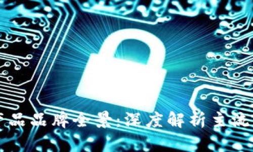 区块链行业产品品牌全景：深度解析主流品牌及其特点