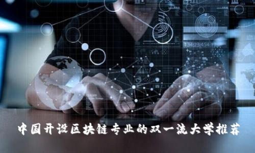 中国开设区块链专业的双一流大学推荐