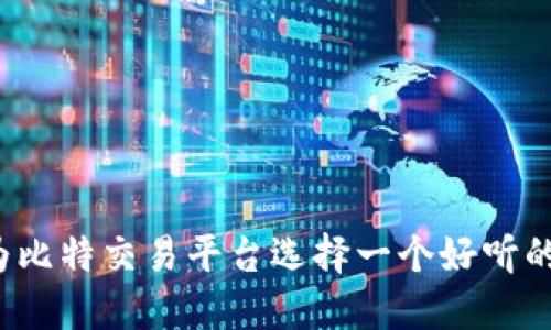 怎样为比特交易平台选择一个好听的名字？