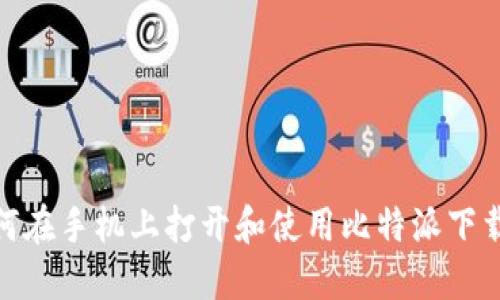 : 如何在手机上打开和使用比特派下载链接
