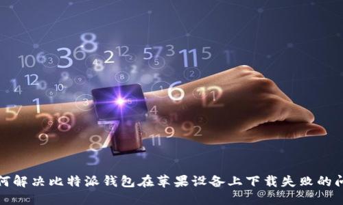 如何解决比特派钱包在苹果设备上下载失败的问题