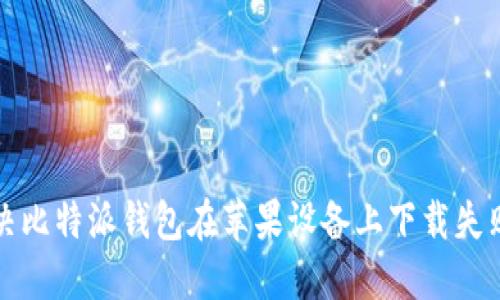 如何解决比特派钱包在苹果设备上下载失败的问题