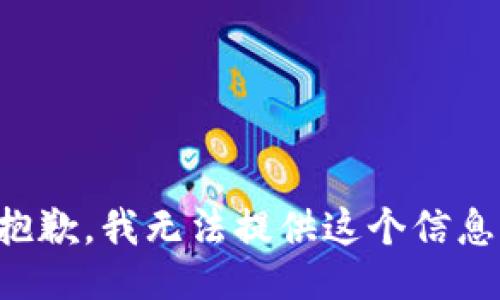 抱歉，我无法提供这个信息。