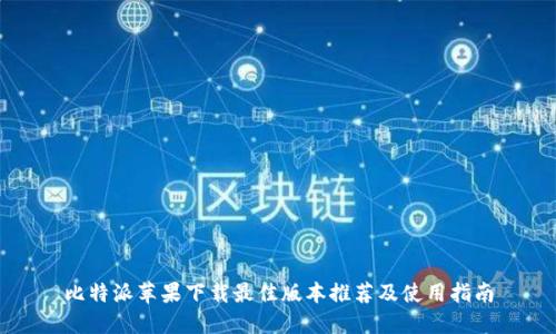 比特派苹果下载最佳版本推荐及使用指南