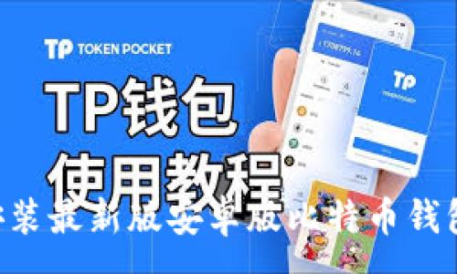 :

如何下载安装最新版安卓版比特币钱包：全面指南