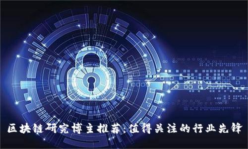 区块链研究博主推荐：值得关注的行业先锋