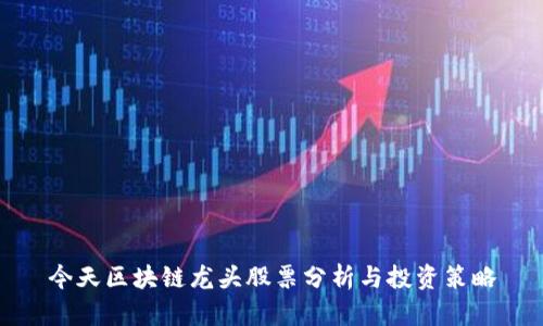 今天区块链龙头股票分析与投资策略