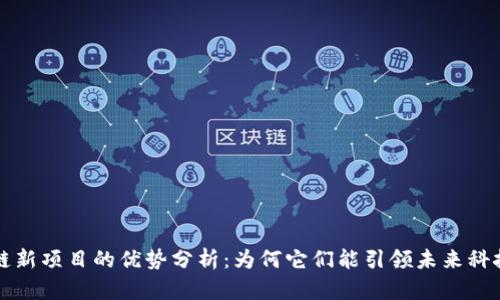 区块链新项目的优势分析：为何它们能引领未来科技潮流