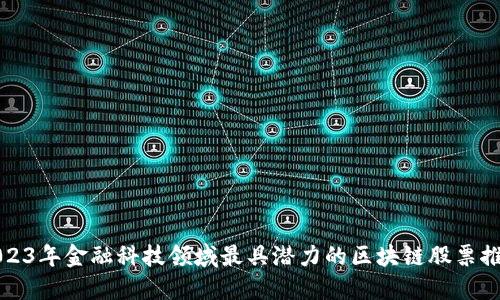 2023年金融科技领域最具潜力的区块链股票推荐
