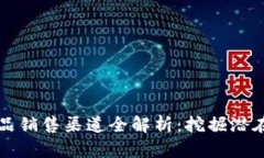 区块链产品销售渠道全解析：挖掘潜在市场价值