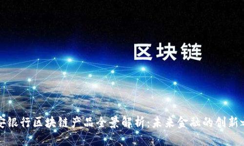 平安银行区块链产品全景解析：未来金融的创新之路
