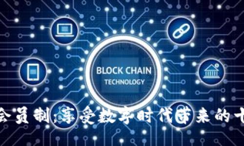 好的

区块链会员制：享受数字时代带来的十大好处