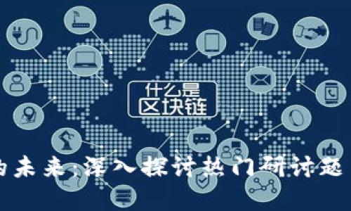 区块链应用的未来：深入探讨热门研讨题目与现实案例