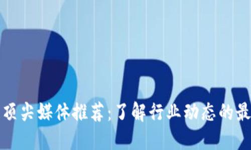 区块链顶尖媒体推荐：了解行业动态的最佳渠道