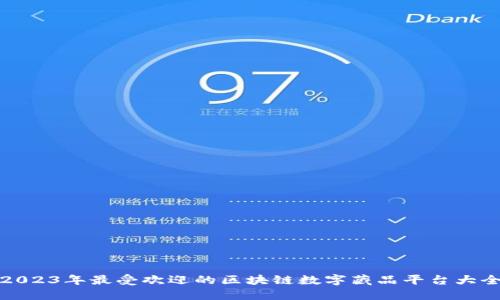 2023年最受欢迎的区块链数字藏品平台大全
