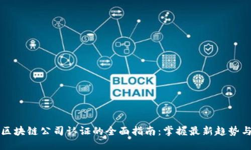 韩国区块链公司认证的全面指南：掌握最新趋势与要求