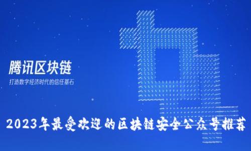 2023年最受欢迎的区块链安全公众号推荐