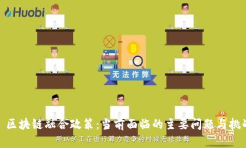 : 区块链融合政策：当前面临的主要问题与挑战