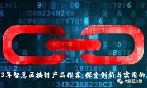 2023年智慧区块链产品推荐：探索创新与实用的结合