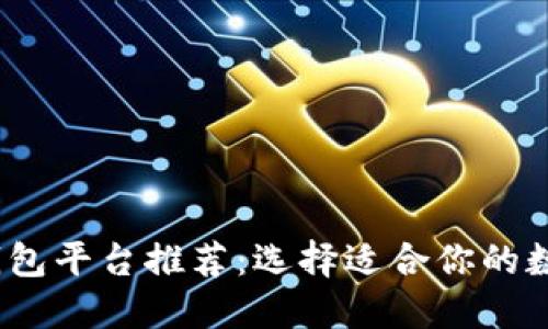 2023年区块链钱包平台推荐：选择适合你的数字资产管理工具
