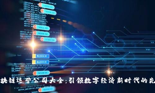 区块链运营公司大全：引领数字经济新时代的先锋