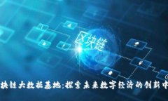 区块链大数据基地：探索未来数字经济的创新中