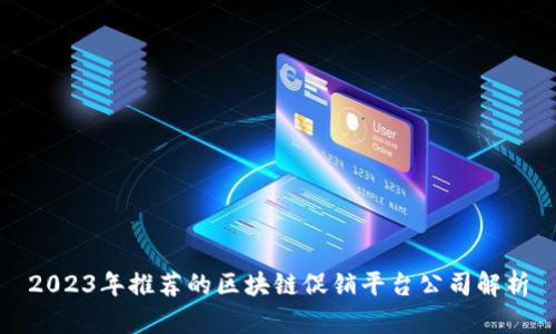 2023年推荐的区块链促销平台公司解析