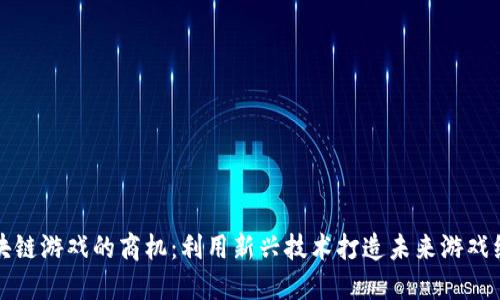 区块链游戏的商机：利用新兴技术打造未来游戏经济