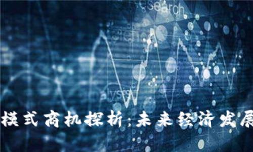 区块链新模式商机探析：未来经济发展的新动能