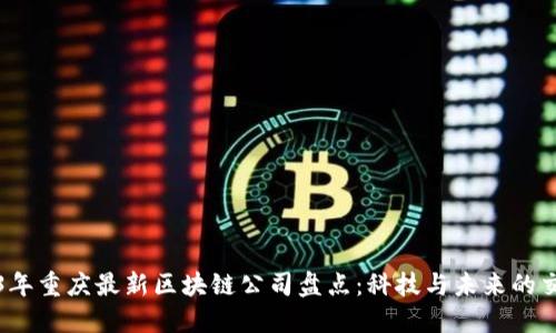 2023年重庆最新区块链公司盘点：科技与未来的交汇点
