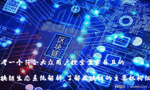 思考一个符合大众用户搜索需求并且的
区块链生态系统解析:了解区块链的主要机构组成