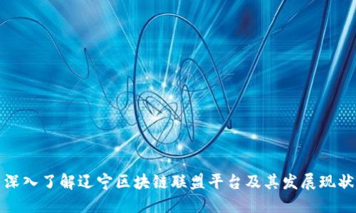 深入了解辽宁区块链联盟平台及其发展现状