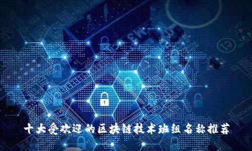 十大受欢迎的区块链技术班组名称推荐
