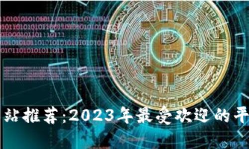 比特交易网站推荐：2023年最受欢迎的平台及其特点