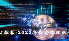 比特交易网站推荐：2023年最受欢迎的平台及其特