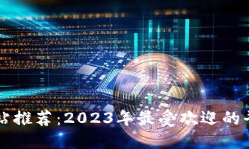 比特交易网站推荐：2023年最受欢迎的平台及其特点