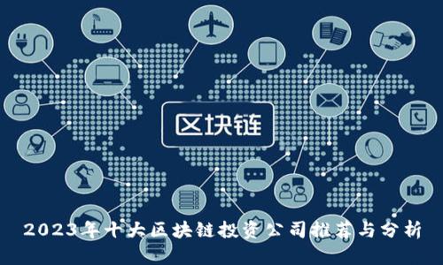 2023年十大区块链投资公司推荐与分析