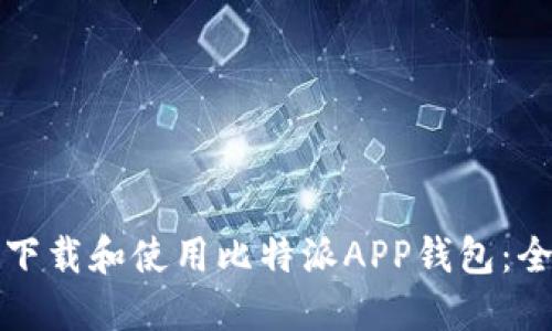 如何安全下载和使用比特派APP钱包：全方位指南