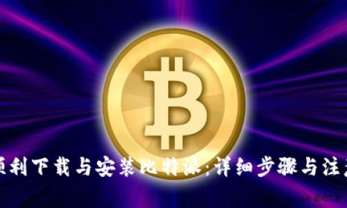 如何顺利下载与安装比特派：详细步骤与注意事项