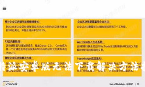 比特派安卓版无法下载解决方法指南