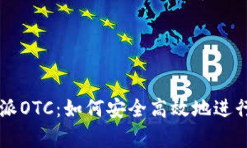 全面解析比特派OTC：如何安全高效地进行数字货币交易
