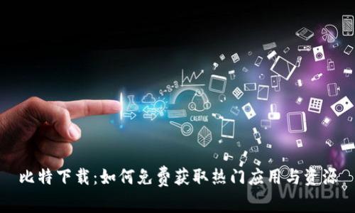 比特下载：如何免费获取热门应用与资源